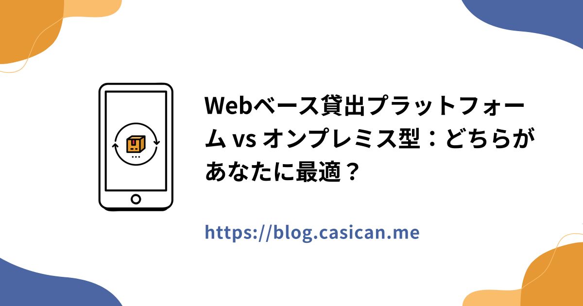 Webベース貸出プラットフォーム vs オンプレミス型：どちらがあなたに最適？